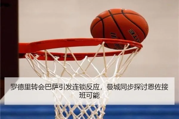 罗德里转会巴萨引发连锁反应，曼城同步探讨恩佐接班可能